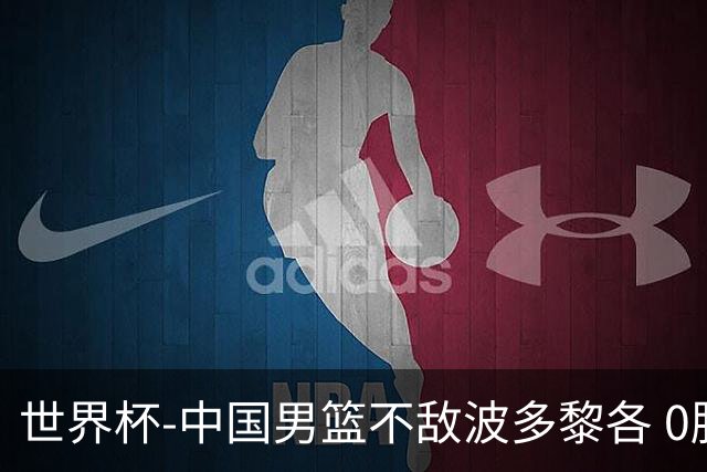 世界杯-中国男篮不敌波多黎各 0胜3负无缘16强